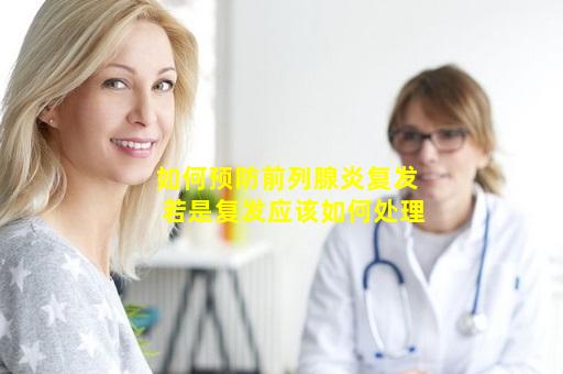 如何预防前列腺炎复发  若是复发应该如何处理